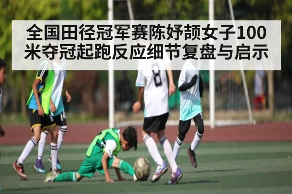 全国田径冠军赛陈妤颉女子100米夺冠起跑反应细节复盘与启示