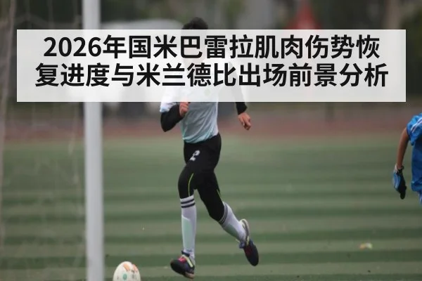 2026年国米巴雷拉肌肉伤势恢复进度与米兰德比出场前景分析